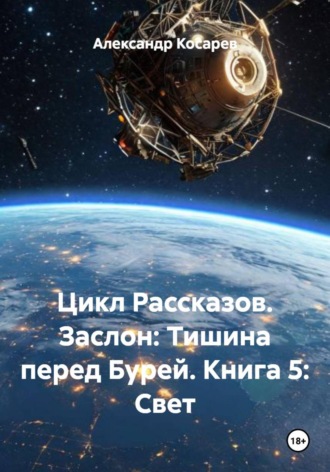 Александр Валериевич Косарев. Цикл Рассказов. Заслон: Тишина перед Бурей. Книга 5: Свет