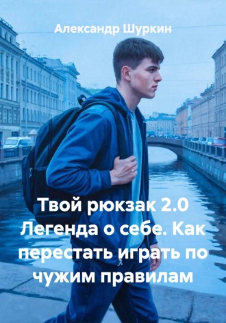 Твой рюкзак 2.0 Легенда о себе. Как перестать играть по чужим правилам. 