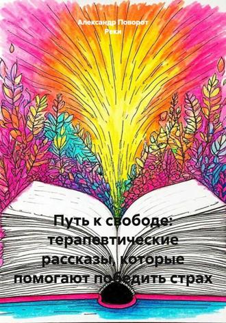 Александр Поворот Реки. Путь к свободе: терапевтические рассказы, которые помогают победить страх
