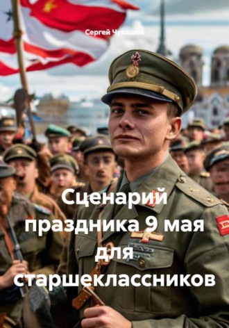 Сергей Чувашов. Сценарий праздника 9 мая для старшеклассников