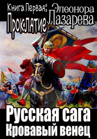 Эллеонора Лазарева. Русская сага. Кровавый венец. Книга Первая. Проклятие
