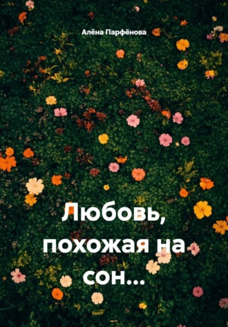 Алёна Парфёнова. Любовь, похожая на сон…