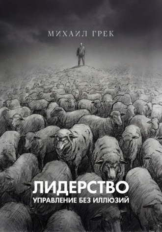 Лидерство. Управление без иллюзий. Михаил Грек