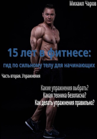 Михаил Чаров. 15 лет в фитнесе: гид по сильному телу для начинающих Часть 2. Упражнения
