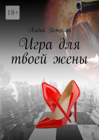 Алёна Петрина. Игра для твоей жены