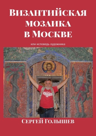 Сергей Голышев. Византийская мозаика в Москве. Или исповедь художника