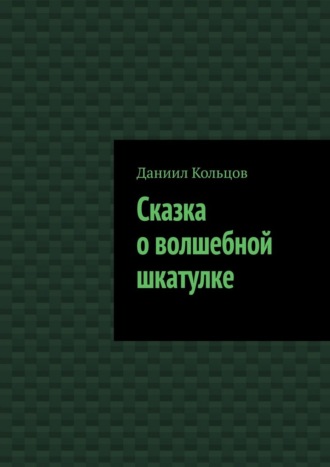 Даниил Кольцов. Сказка о волшебной шкатулке