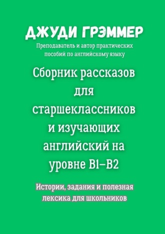 Джуди Грэммер. Сборник рассказов для старшеклассников и изучающих английский на уровне B1–B2. Истории, задания и полезная лексика для школьников