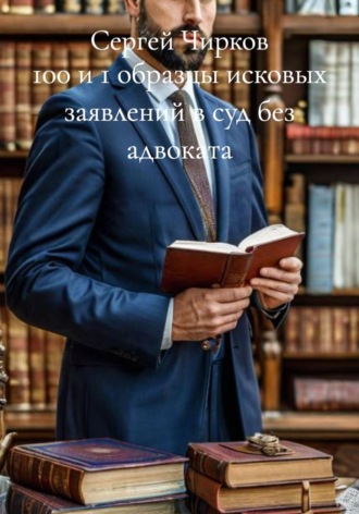 Сергей Чирков. 100 и 1 образцы исковых заявлений в суд без адвоката