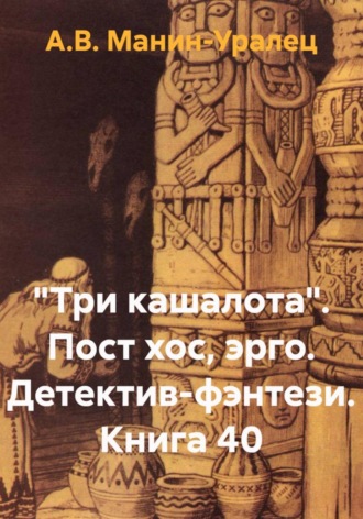 А.В. Манин-Уралец. «Три кашалота». Пост хос, эрго. Детектив-фэнтези. Книга 40