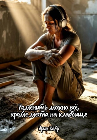 Изменить можно всё, кроме места на кладбище. 