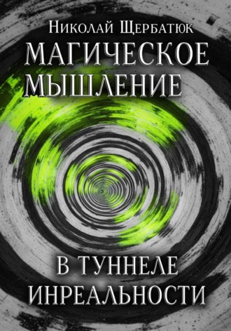 Николай Щербатюк. Магическое Мышление: В Туннеле Инреальности