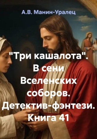 А.В. Манин-Уралец. «Три кашалота». В сени Вселенских соборов. Детектив-фэнтези. Книга 41