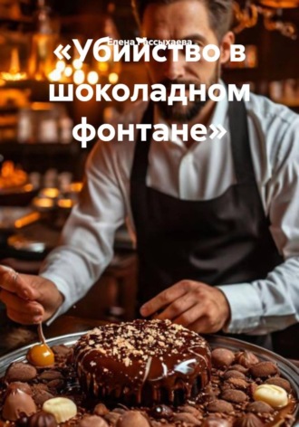 Елена Игоревна Рассыхаева. «Убийство в шоколадном фонтане»