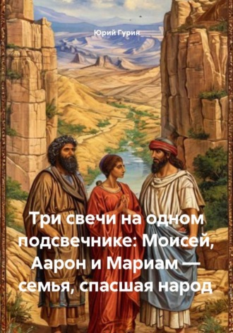 Юрий Гурин. Три свечи на одном подсвечнике: Моисей, Аарон и Мариам — семья, спасшая народ