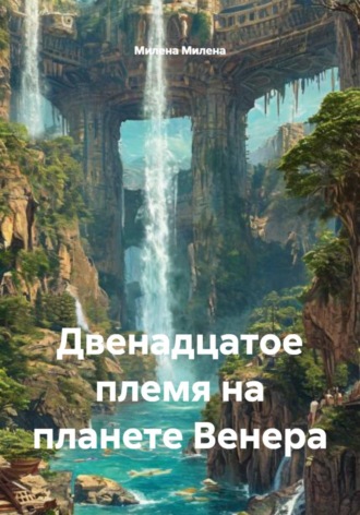 Милена Милена. Двенадцатое племя на планете Венера
