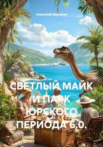 Анатолий Шигапов. CВЕТЛЫЙ МАЙК И ПАРК ЮРСКОГО ПЕРИОДА 6.0.