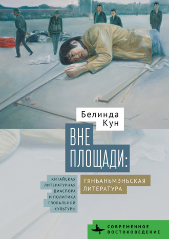 Белинда Кун. Вне Площади: тяньаньмэньская литература. Китайская литературная диаспора и политика глобальной культуры