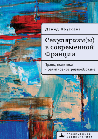 Секуляризм(ы) в современной Франции. Право, политика и религиозное разнообразие. Дэвид Коуссенс