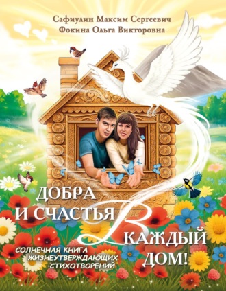 Максим Сафиулин. Добра и счастья в каждый дом! Солнечная книга жизнеутверждающих стихотворений