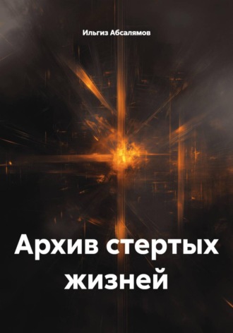 Ильгиз Абсалямов. Архив стертых жизней