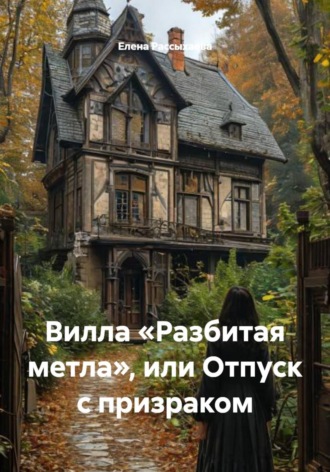 Елена Игоревна Рассыхаева. Вилла «Разбитая метла», или Отпуск с призраком