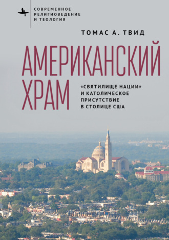 Томас А. Твид. Американский храм. «Святилище нации» и католическое присутствие в столице США