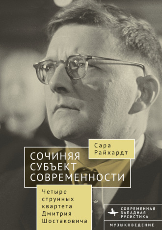 Сочиняя субъект современности. Четыре струнных квартета Дмитрия Шостаковича. Сара Райхардт