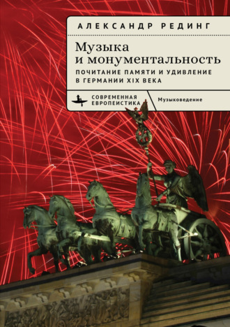 Музыка и монументальность. Почитание памяти и удивление в Германии XIX века. Александр Рединг