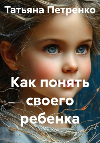 Татьяна Петренко. Как понять своего ребенка