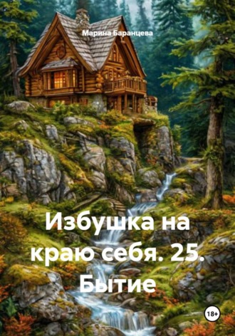 Марина Баранцева. Избушка на краю себя. 25. Бытие