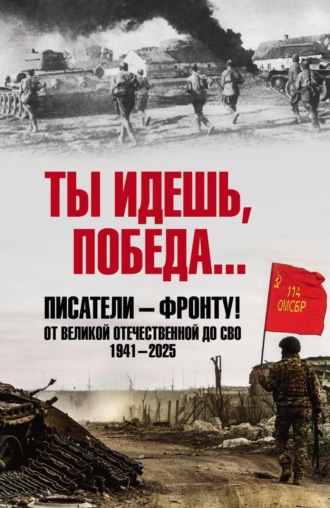 Коллектив авторов. Ты идешь, Победа… Писатели – фронту! От Великой Отечественной до СВО. 1941–2025