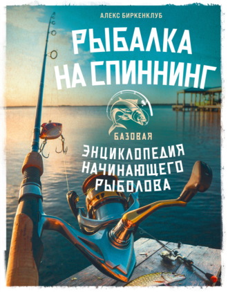 Алекс Биркенклуб. Рыбалка на спиннинг. Базовая энциклопедия начинающего рыболова