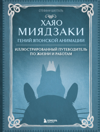 Стефани Шапталь. Хаяо Миядзаки. Гений японской анимации. Иллюстрированный путеводитель по жизни и работам
