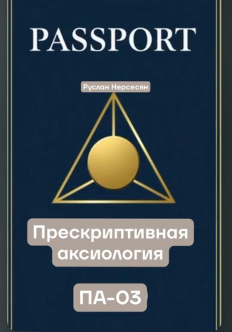 Руслан Нерсесян. PASSPORT: ПРЕСКРИПТИВНАЯ АКСИОЛОГИЯ ПА-03