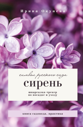 Ирина Окунева. Сирень. Символ русского сада. Шпаргалка-трекер по посадке и уходу