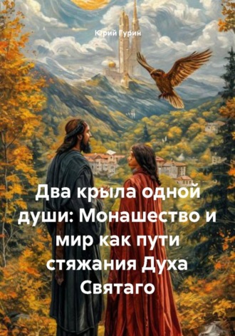Два крыла одной души: Монашество и мир как пути стяжания Духа Святаго. 