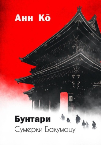 Анн Кō. Бунтари. Сумерки Бакумацу