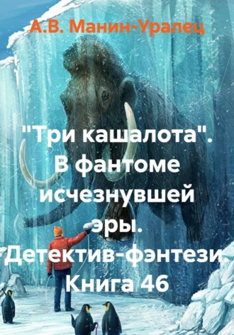 А.В. Манин-Уралец. «Три кашалота». В фантоме исчезнувшей эры. Детектив-фэнтези. Книга 46
