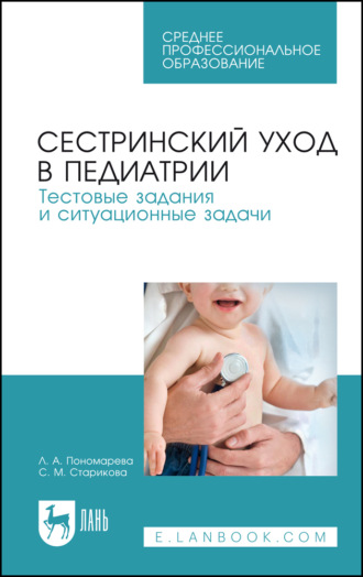 Сестринский уход в педиатрии. Тестовые задания и ситуационные задачи. Учебное пособие для СПО. 6-е издание, стереотипное. 