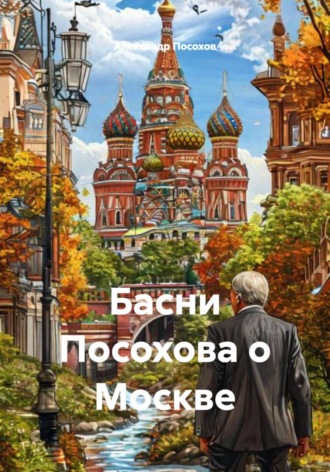 Александр Посохов. Басни Посохова о Москве