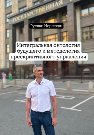 Руслан Нерсесян. Интегральная онтология будущего и методология прескриптивного управления
