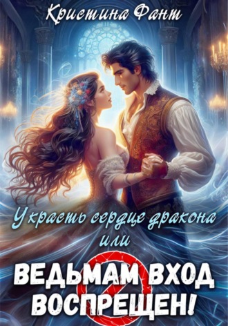 Кристина Фант. Украсть сердце дракона, или Ведьмам вход воспрещен!