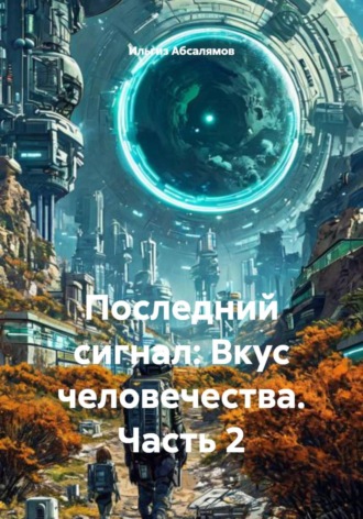 Ильгиз Абсалямов. Последний сигнал: Вкус человечества. Часть 2