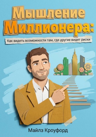Майлз Кроуфорд. Мышление миллионера: Как видеть возможности там, где другие видят риски