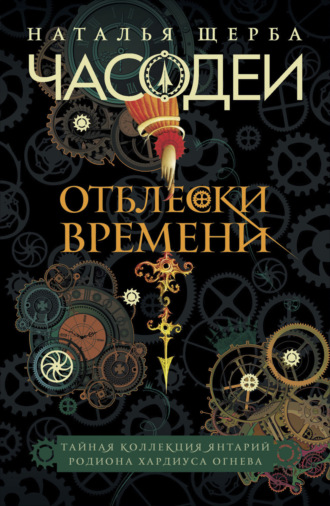 Часодеи. Отблески Времени: Тайная коллекция янтарий Родиона Хардиуса Огнева. 