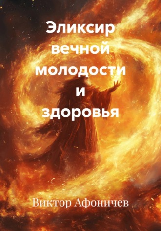 Виктор Афоничев. Эликсир вечной молодости и здоровья