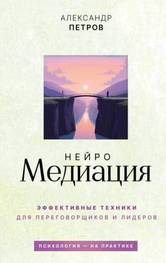 Александр Петров. НейроМедиация. Эффективные техники для переговорщиков и лидеров