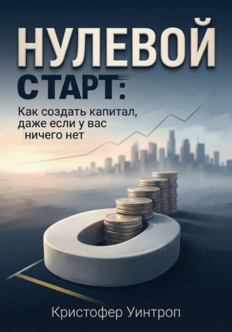 Нулевой Старт: Как создать капитал, даже если у вас ничего нет. 