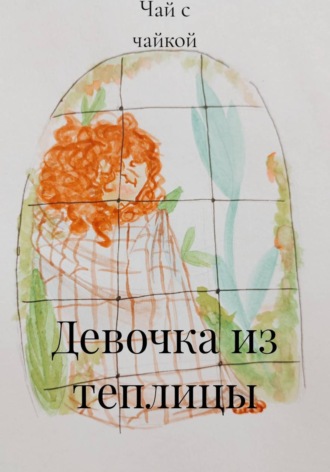 Чай с чайкой. Девочка из теплицы